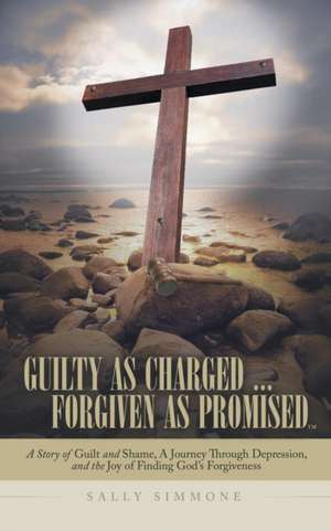 Guilty as Charged . . . Forgiven as Promised de Sally Simmone