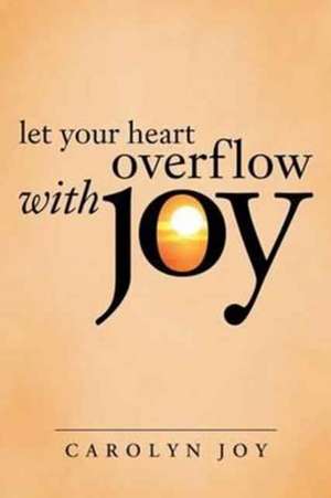 Let Your Heart Overflow with Joy de Carolyn Joy