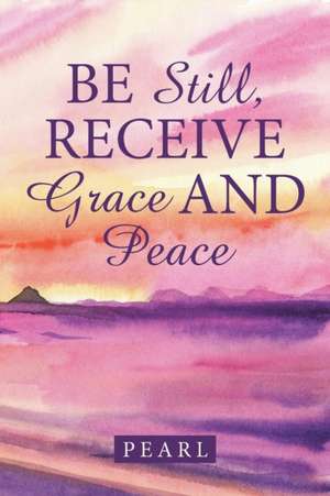 Be Still, Receive Grace and Peace de Pearl