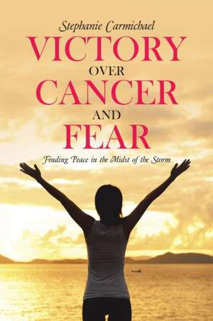 Victory Over Cancer and Fear de Stephanie Carmichael