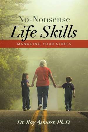 No-Nonsense Life Skills de Ph. D. Dr. Ray Ashurst