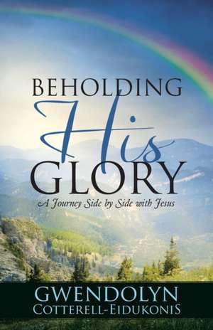 Beholding His Glory: A Journey Side by Side with Jesus de Gwendolyn Cotterell-Eidukonis