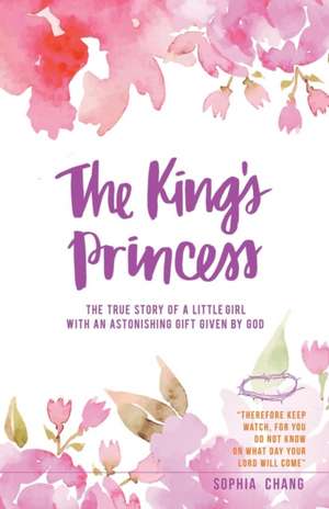 The King's Princess: The True Story of a Little Girl with an Astonishing Gift Given by God de Sophia Chang