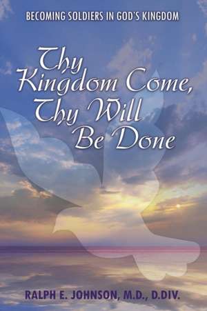 Thy Kingdom Come, Thy Will Be Done de Ralph E. Johnson M. D. D. Div.