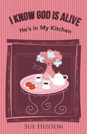 I Know God Is Alive: He's in My Kitchen de Sue Huston