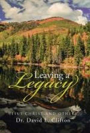 Leaving a Legacy: Jesus Christ and Others de Dr David L. Clifton