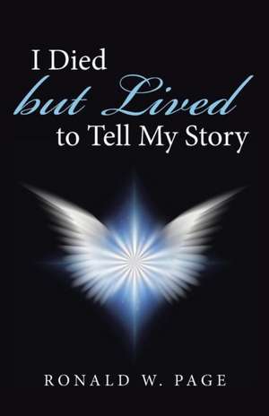 I Died But Lived to Tell My Story: Practical Tips to Use Today de Ronald W. Page