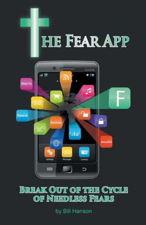 The Fear App: Break Out of the Cycle of Needless Fears de Bill Hanson