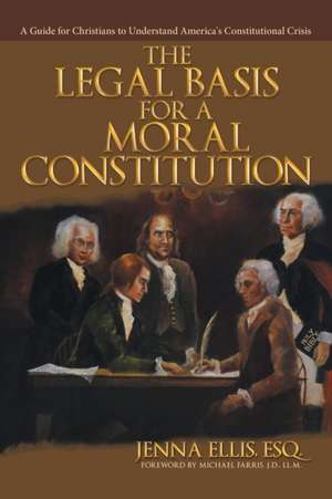 The Legal Basis for a Moral Constitution de Esq. Jenna Ellis