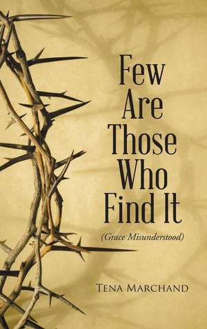 Few Are Those Who Find It: Grace Misunderstood de Tena Marchand