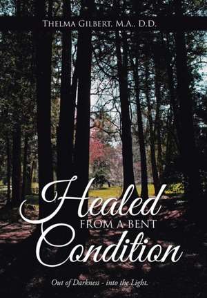 Healed from a Bent Condition de M. A. D Thelma Gilbert