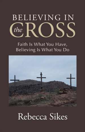 Believing in the Cross de Rebecca Sikes