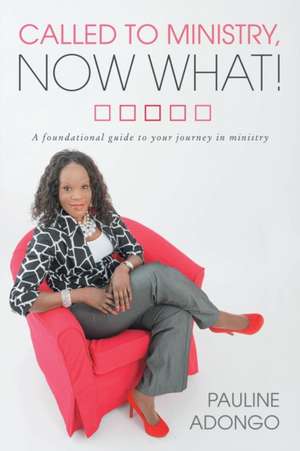 Called to Ministry, Now What! de Pauline Adongo