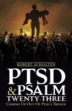 Ptsd & Psalm Twenty-Three: Coming Up Out of Ptsd's Trench de Robert Scholten