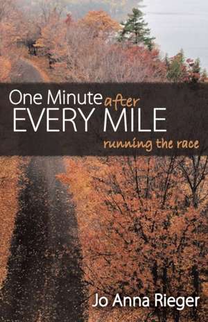 One Minute After Every Mile: Running the Race de Jo Anna Rieger