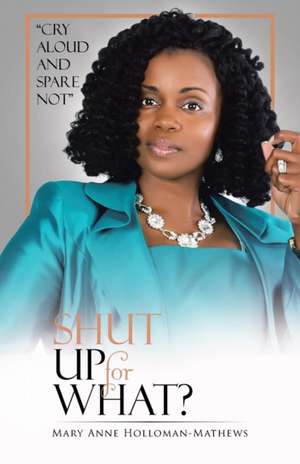 Shut Up for What?: Cry Aloud and Spare Not de Mary Anne Holloman-Mathews
