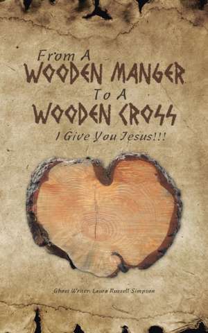 From a Wooden Manger to a Wooden Cross: I Give You Jesus!!! de Laura Russell Simpson