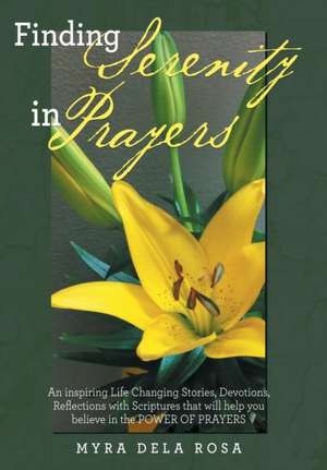 Finding Serenity in Prayers: An Inspiring Life Changing Stories, Devotions, Reflections with Scriptures That Will Help You Believe in the Power of de MYRA DELA ROSA