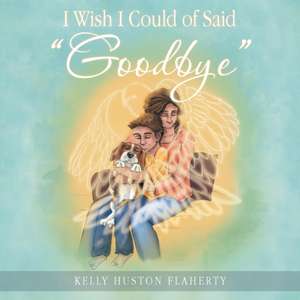 I Wish I Could of Said "Goodbye" de Kelly Huston Flaherty