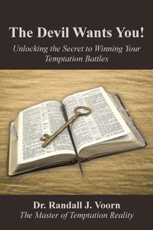 The Devil Wants You!: Unlocking the Secret to Winning Your Temptation Battles de Dr Randall J. Voorn