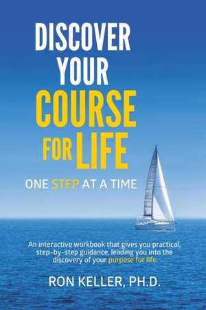 Discover your course for life, one step at a time de Ron Keller