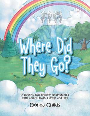 Where Did They Go?: A book to help children understand a little about Death, Heaven and Hell de Donna Childs