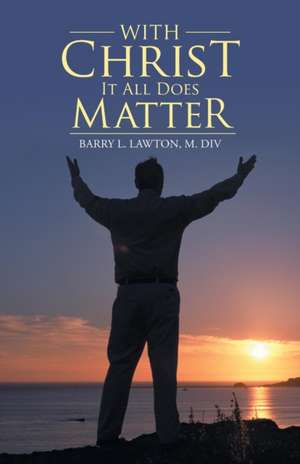 With Christ It All Does Matter de M. Div Barry L. Lawton
