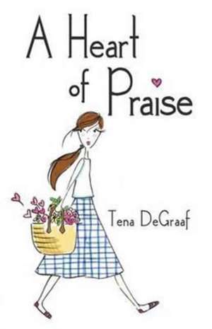 A Heart of Praise de Tena DeGraaf