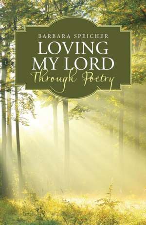 Loving My Lord Through Poetry de Barbara Speicher