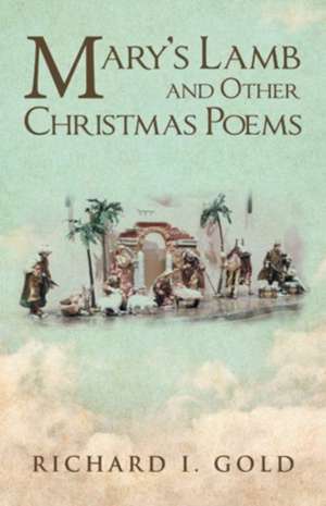 Mary's Lamb and Other Christmas Poems de Richard I. Gold