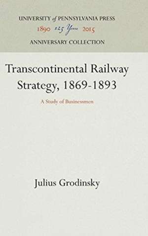 Transcontinental Railway Strategy, 1869–1893 – A Study of Businessmen de Julius Grodinsky