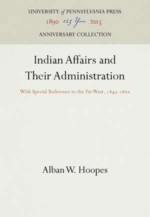 Indian Affairs and Their Administration – With Special Reference to the Far West, 1849–186 de Alban W. Hoopes