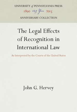 The Legal Effects of Recognition in Internationa – As Interpreted by the Courts of the United States de John G. Hervey