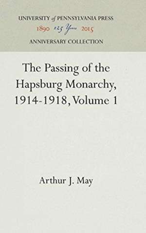 The Passing of the Hapsburg Monarchy, 1914–1918, Volume 1 de Arthur J. May