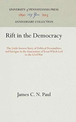 Rift in the Democracy – The Little–known Story of Political Personalities and Intrigue in the Annexation of Texas Which Led to the Civil War de James C. N. Paul