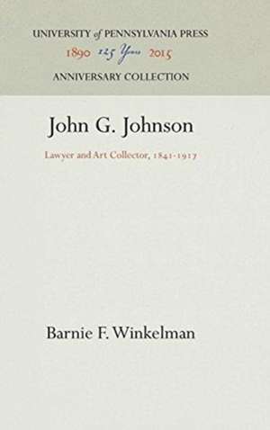 John G. Johnson – Lawyer and Art Collector, 1841–1917 de Barnie F. Winkelman