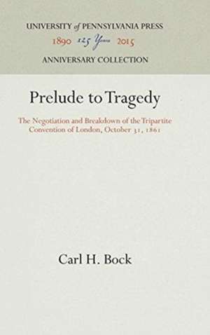 Prelude to Tragedy – The Negotiation and Breakdown of the Tripartite Convention of London, October 31, 1861 de Carl H. Bock