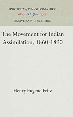 The Movement for Indian Assimilation, 1860–1890 de Henry E. Fritz