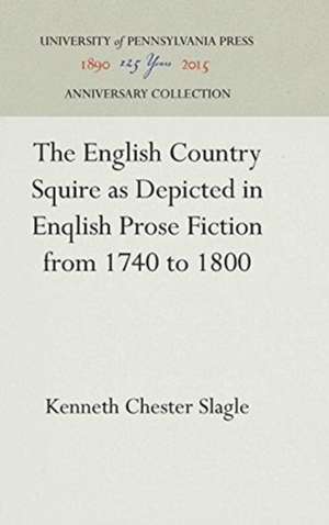 The English Country Squire as Depicted in English Prose Fiction from 1740 to 1800 de Kenneth Chester Slagle