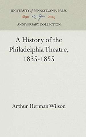 A History of the Philadelphia Theatre, 1835–1855 de Arthur Herman Wilson