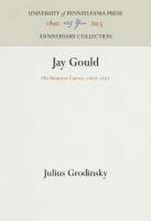 Jay Gould – His Business Career, 1867–1892 de Julius Grodinsky