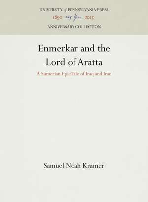 Enmerkar and the Lord of Aratta – A Sumerian Epic Tale of Iraq and Iran de Samuel Noah Kramer