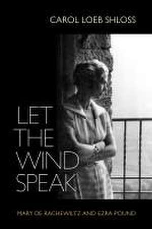 Let the Wind Speak – Mary de Rachewiltz and Ezra Pound de Carol Shloss