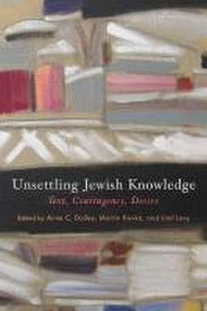 Unsettling Jewish Knowledge – Text, Contingency, Desire de Anne C. Dailey