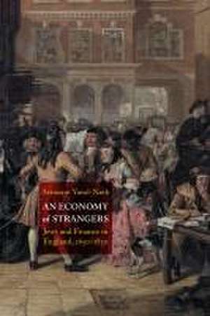 An Economy of Strangers – Jews and Finance in England, 1650–1830 de Avinoam Yuval–naeh