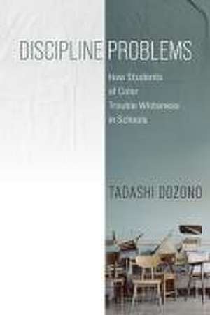 Discipline Problems – How Students of Color Trouble Whiteness in Schools de Tadashi Dozono