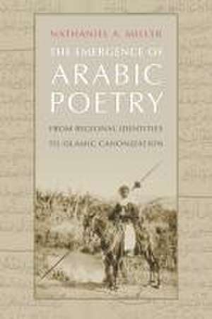 The Emergence of Arabic Poetry – From Regional Identities to Islamic Canonization de Nathaniel A. Miller