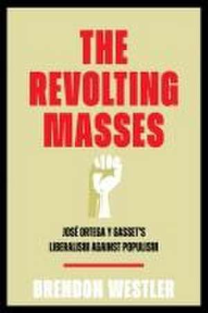 The Revolting Masses – José Ortega y Gasset′s Liberalism Against Populism de Brendon Westler