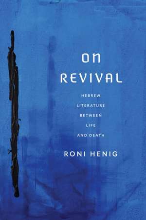 On Revival – Hebrew Literature between Life and Death de Roni Henig