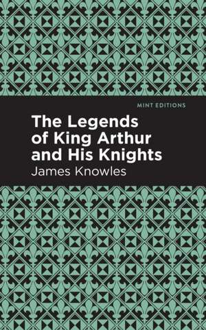 The Legends of King Arthur and His Knights de James Knowles